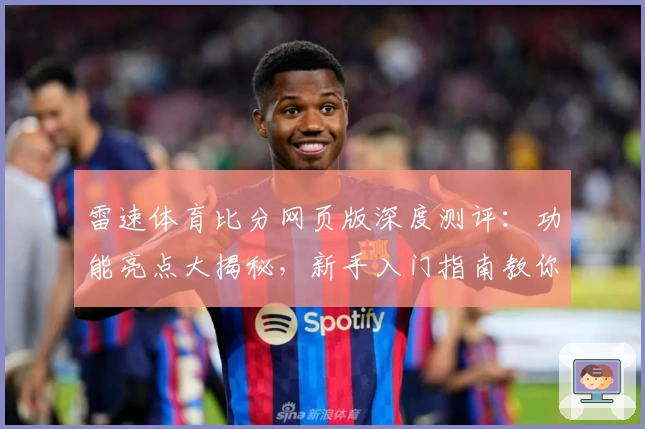 雷速体育比分网页版深度测评：功能亮点大揭秘，新手入门指南教你快速掌握