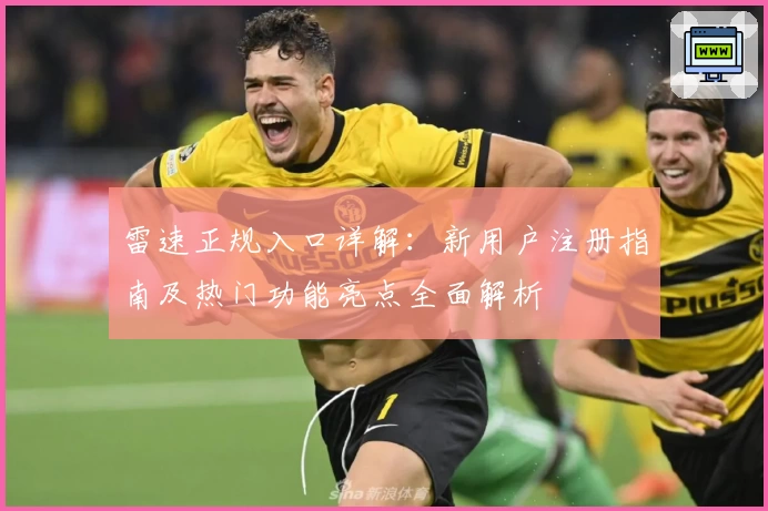 雷速正规入口详解:新用户注册指南及热门功能亮点全面解析