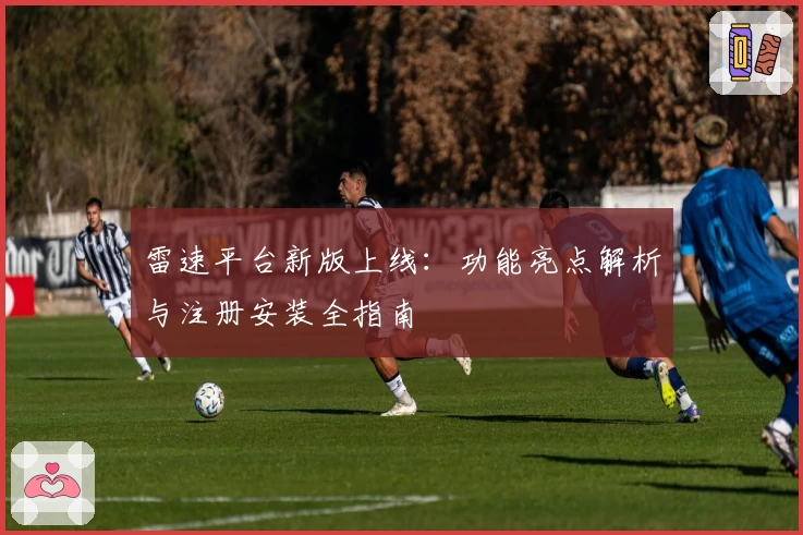 雷速平台新版上线：功能亮点解析与注册安装全指南