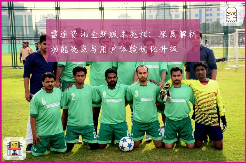 雷速资讯全新版本亮相:深度解析功能亮点与用户体验优化升级