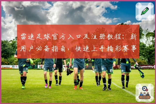 雷速足球官方入口及注册教程:新用户必备指南,快速上手精彩赛事追踪