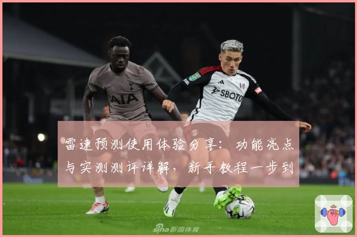 雷速预测使用体验分享：功能亮点与实测测评详解，新手教程一步到位