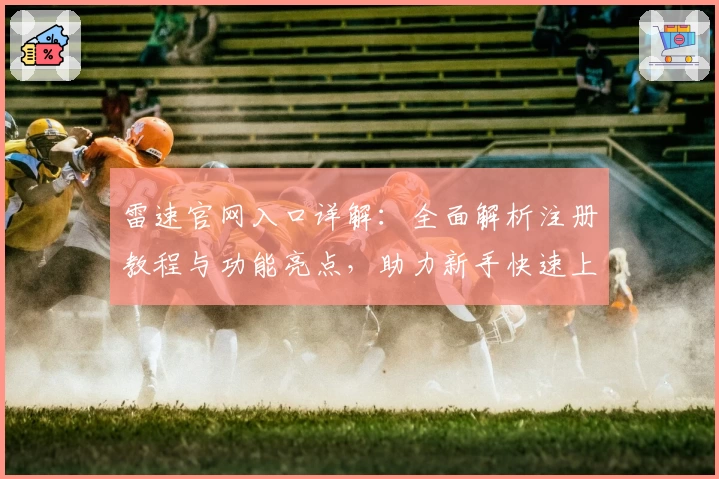 雷速官网入口详解：全面解析注册教程与功能亮点，助力新手快速上手