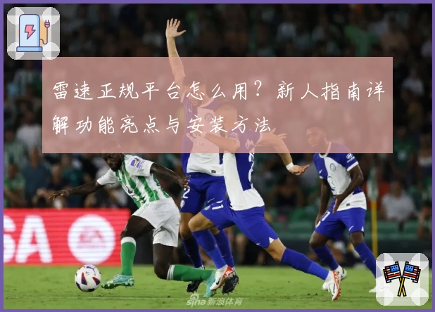 雷速正规平台怎么用?新人指南详解功能亮点与安装方法