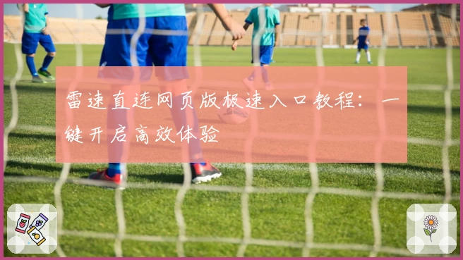 雷速直连网页版极速入口教程：一键开启高效体验