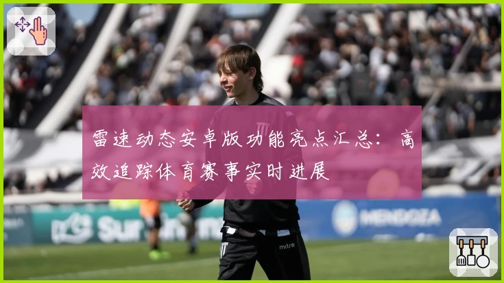雷速动态安卓版功能亮点汇总:高效追踪体育赛事实时进展