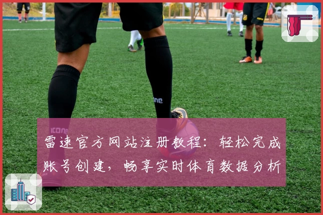 雷速官方网站注册教程:轻松完成账号创建,畅享实时体育数据分析体验