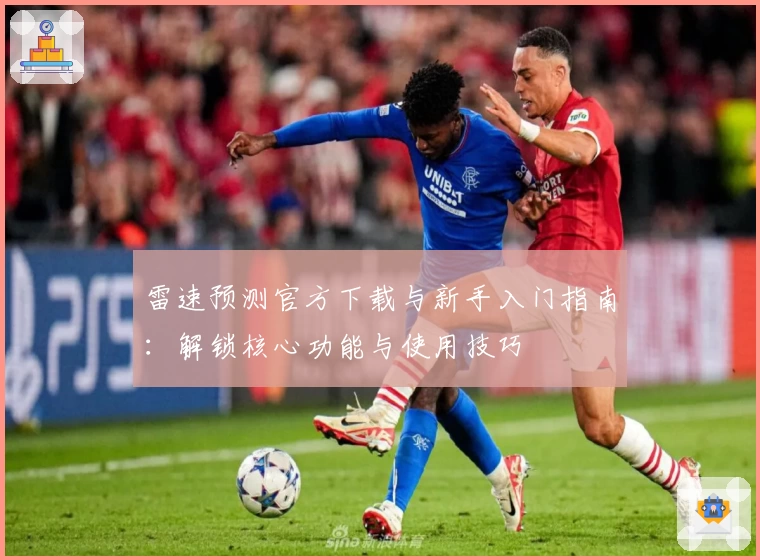 雷速预测官方下载与新手入门指南:解锁核心功能与使用技巧