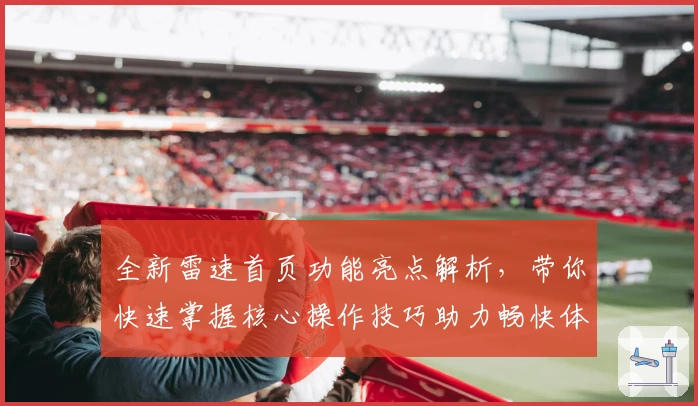 全新雷速首页功能亮点解析，带你快速掌握核心操作技巧助力畅快体验