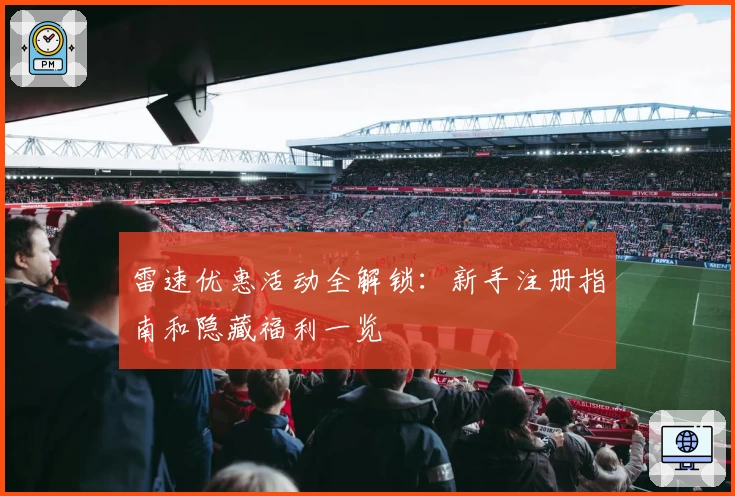 雷速优惠活动全解锁:新手注册指南和隐藏福利一览