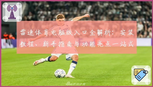 雷速体育电脑版入口全解析:安装教程、新手指南与功能亮点一站式体验