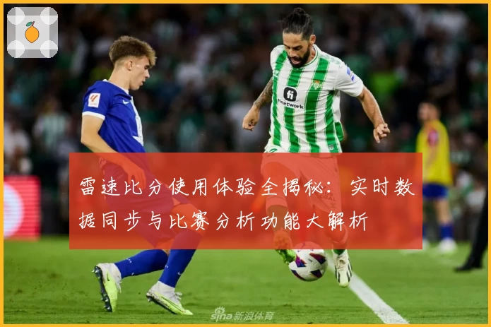 雷速比分使用体验全揭秘：实时数据同步与比赛分析功能大解析