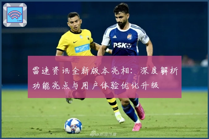 雷速资讯全新版本亮相:深度解析功能亮点与用户体验优化升级