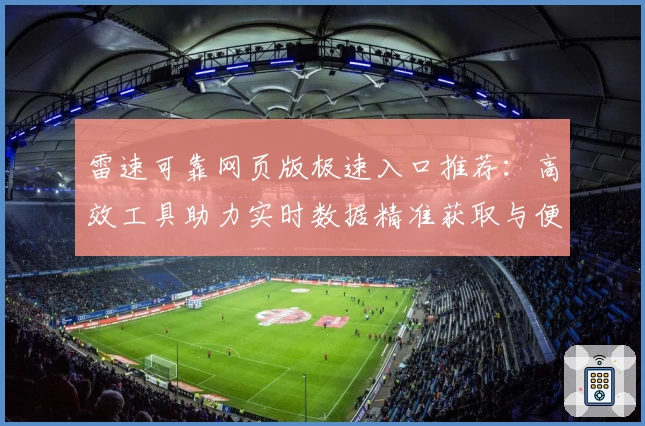 雷速可靠网页版极速入口推荐：高效工具助力实时数据精准获取与便捷应用