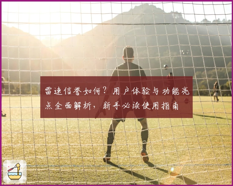 雷速信誉如何?用户体验与功能亮点全面解析,新手必读使用指南