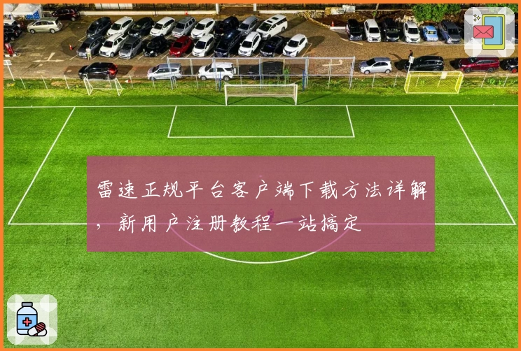 雷速正规平台客户端下载方法详解，新用户注册教程一站搞定