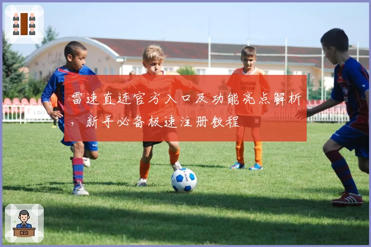 雷速直连官方入口及功能亮点解析，新手必备极速注册教程