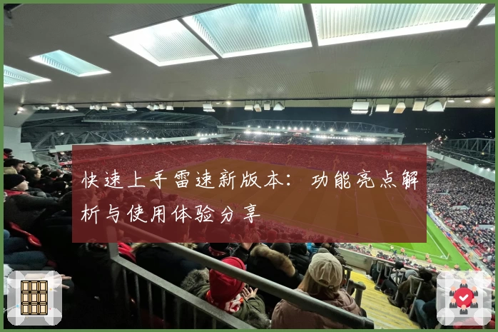 快速上手雷速新版本：功能亮点解析与使用体验分享