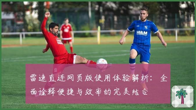 雷速直连网页版使用体验解析:全面诠释便捷与效率的完美结合