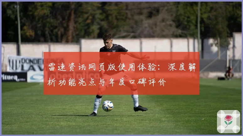 雷速资讯网页版使用体验：深度解析功能亮点与年度口碑评价