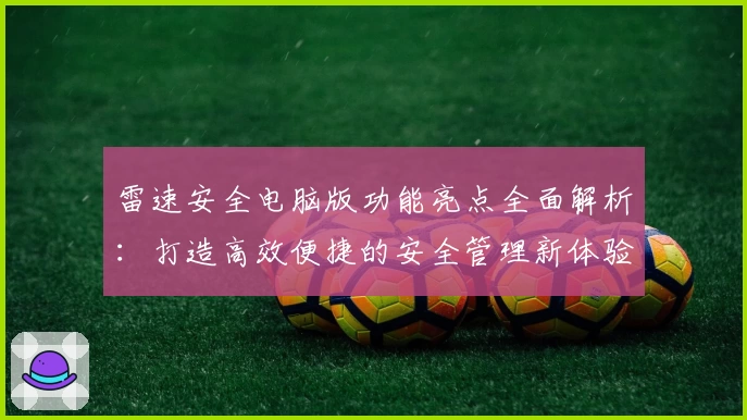 雷速安全电脑版功能亮点全面解析：打造高效便捷的安全管理新体验