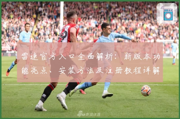 雷速官方入口全面解析：新版本功能亮点、安装方法及注册教程详解