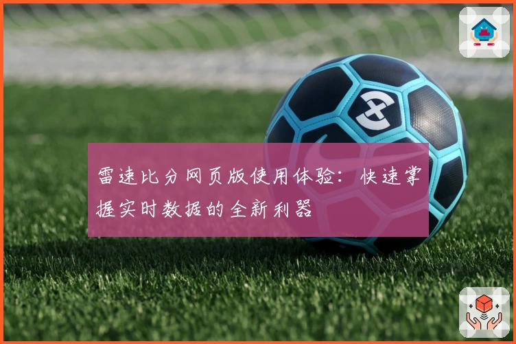 雷速比分网页版使用体验：快速掌握实时数据的全新利器