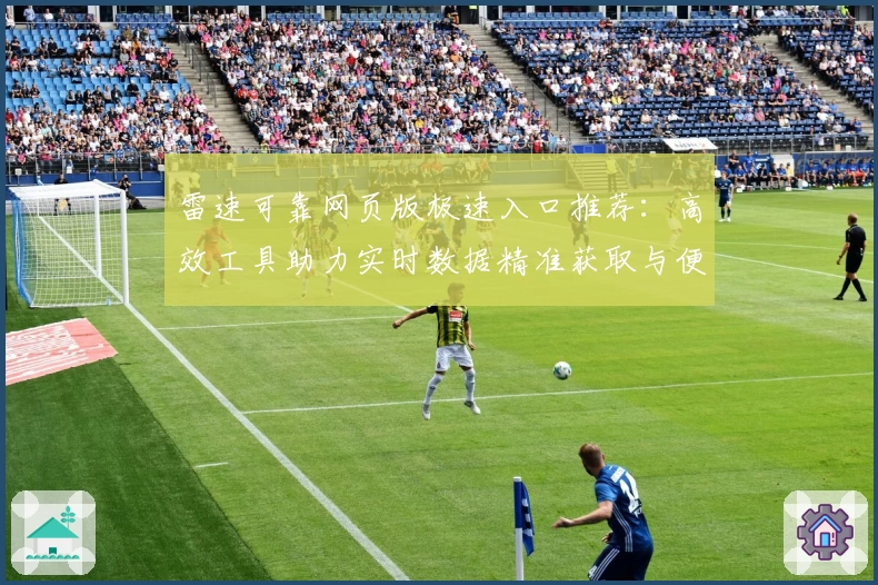 雷速可靠网页版极速入口推荐：高效工具助力实时数据精准获取与便捷应用