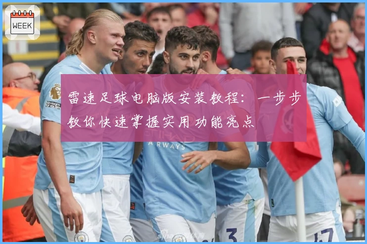 雷速足球电脑版安装教程：一步步教你快速掌握实用功能亮点