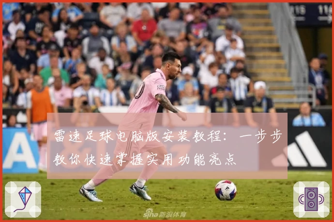 雷速足球电脑版安装教程：一步步教你快速掌握实用功能亮点