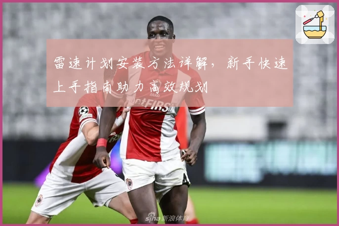 雷速计划安装方法详解，新手快速上手指南助力高效规划