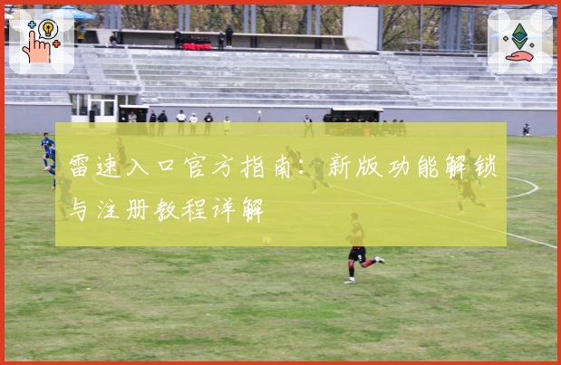 雷速入口官方指南：新版功能解锁与注册教程详解