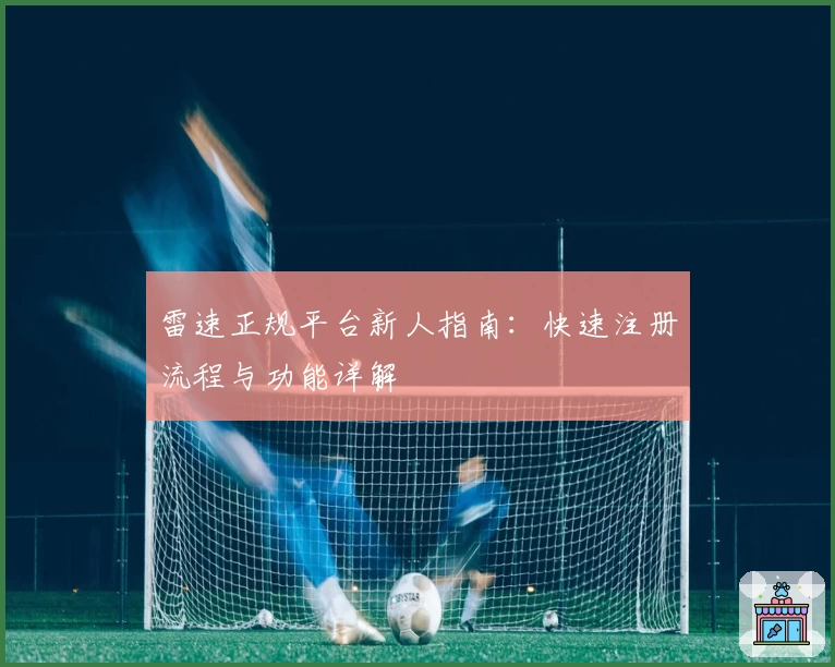 雷速正规平台新人指南：快速注册流程与功能详解