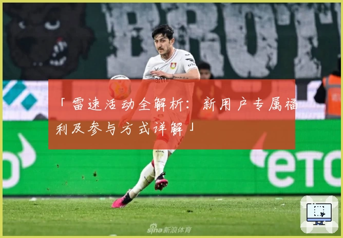 「雷速活动全解析:新用户专属福利及参与方式详解」