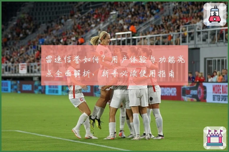 雷速信誉如何?用户体验与功能亮点全面解析,新手必读使用指南