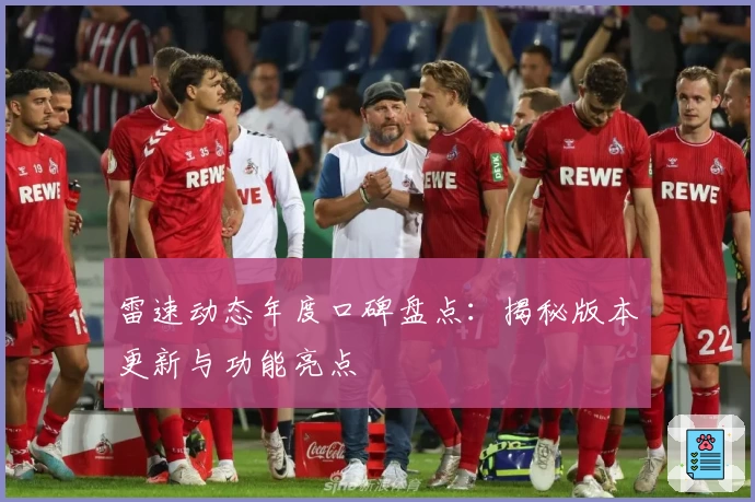 雷速动态年度口碑盘点：揭秘版本更新与功能亮点