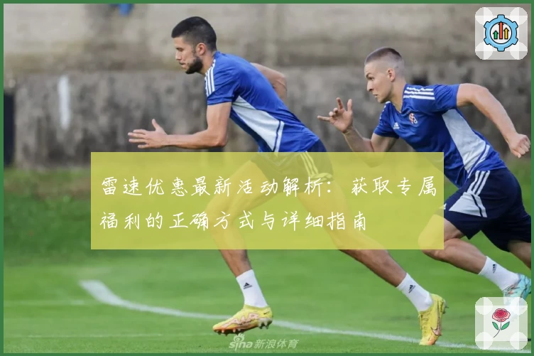 雷速优惠最新活动解析：获取专属福利的正确方式与详细指南
