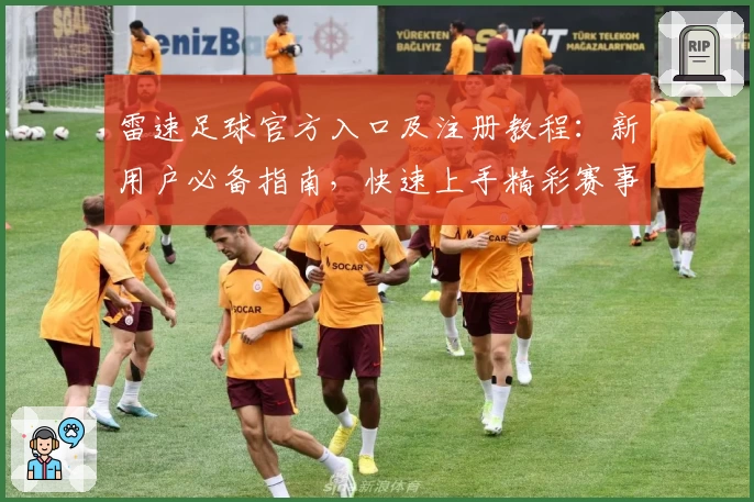 雷速足球官方入口及注册教程：新用户必备指南，快速上手精彩赛事追踪