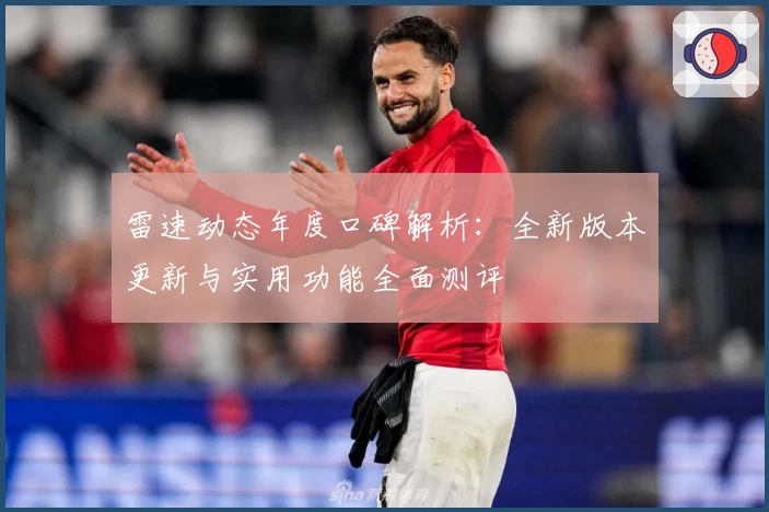 雷速动态年度口碑解析：全新版本更新与实用功能全面测评
