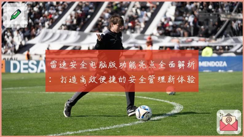 雷速安全电脑版功能亮点全面解析：打造高效便捷的安全管理新体验