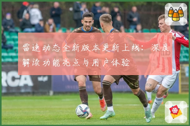 雷速动态全新版本更新上线：深度解读功能亮点与用户体验