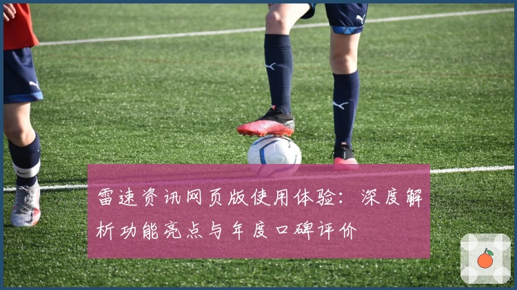 雷速资讯网页版使用体验：深度解析功能亮点与年度口碑评价