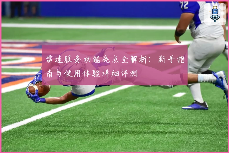 雷速服务功能亮点全解析：新手指南与使用体验详细评测