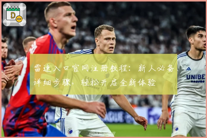 雷速入口官网注册教程：新人必备详细步骤，轻松开启全新体验