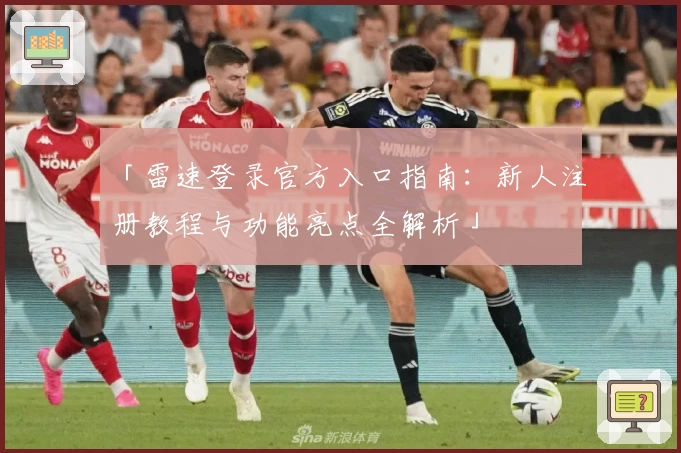 「雷速登录官方入口指南：新人注册教程与功能亮点全解析」