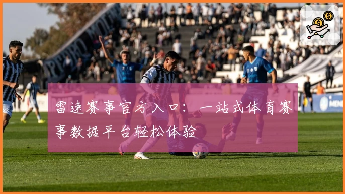 雷速赛事官方入口：一站式体育赛事数据平台轻松体验