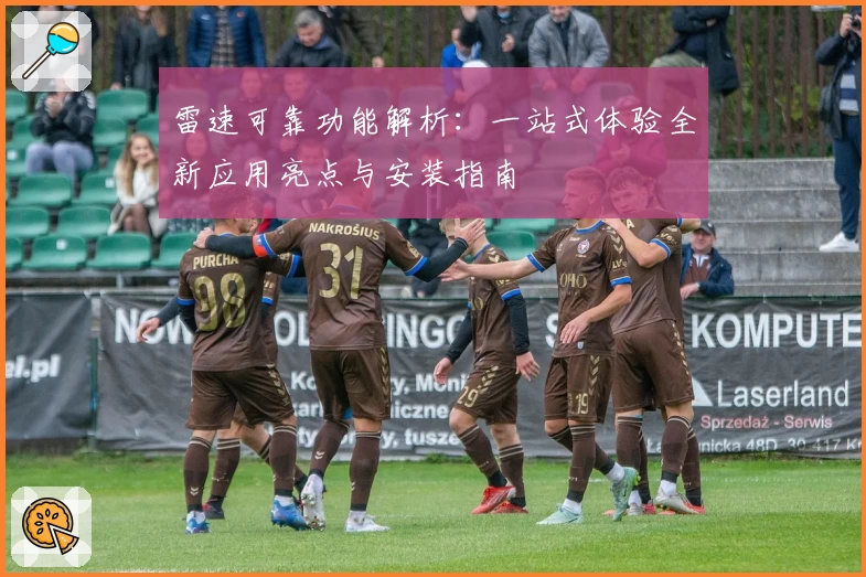 雷速可靠功能解析：一站式体验全新应用亮点与安装指南