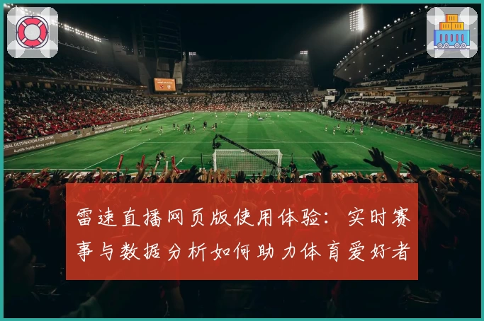 雷速直播网页版使用体验:实时赛事与数据分析如何助力体育爱好者