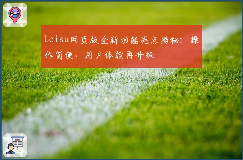 Leisu网页版全新功能亮点揭秘：操作简便，用户体验再升级