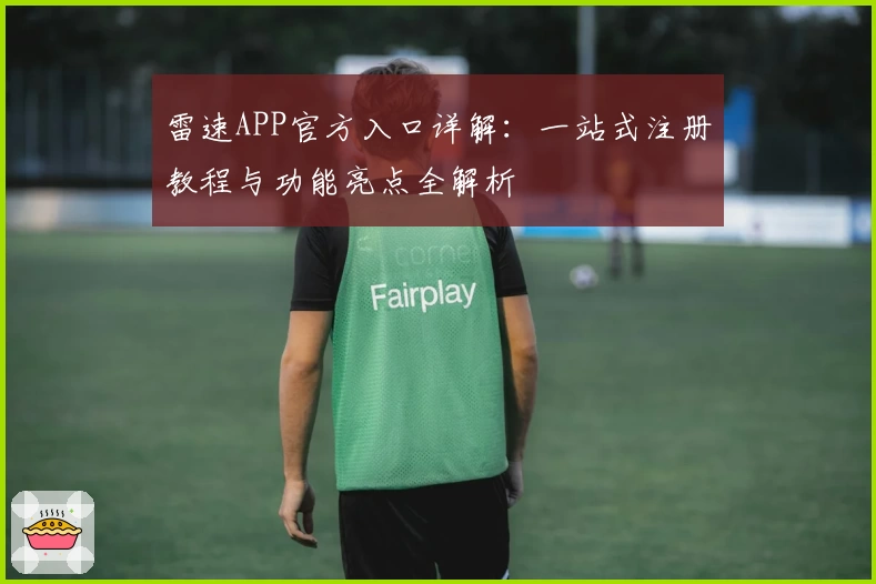 雷速APP官方入口详解：一站式注册教程与功能亮点全解析